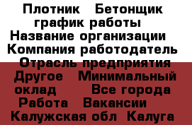 Плотник – Бетонщик график работы › Название организации ­ Компания-работодатель › Отрасль предприятия ­ Другое › Минимальный оклад ­ 1 - Все города Работа » Вакансии   . Калужская обл.,Калуга г.